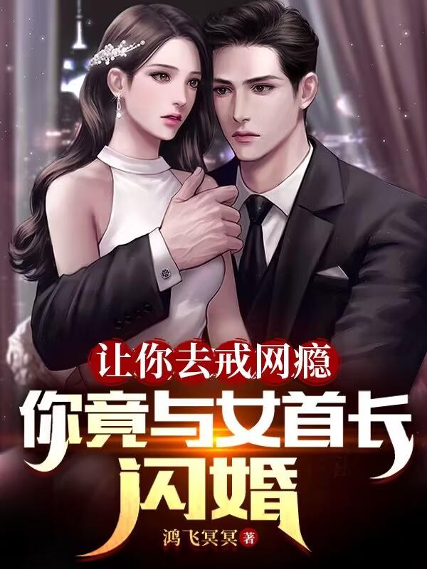 让你去戒网瘾，你竟与女首长闪婚